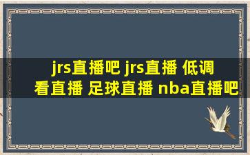 jrs直播吧 jrs直播 低调看直播 足球直播 nba直播吧